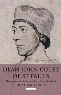 John Colet Dean John Colet of St Pauls Humanism and Reform in Early Tudor England