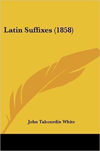 John Tahourdin White Latin Suffixes 1858 John Tahourdin White 9781436884204 Amazon