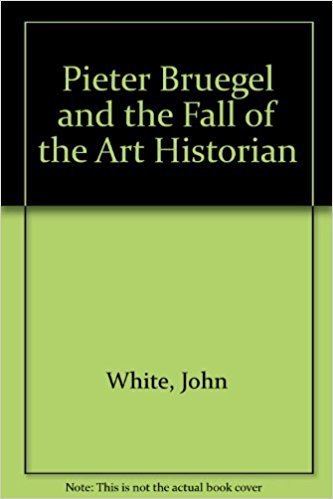 John White (art historian) Pieter Bruegel and the Fall of the Art Historian John White