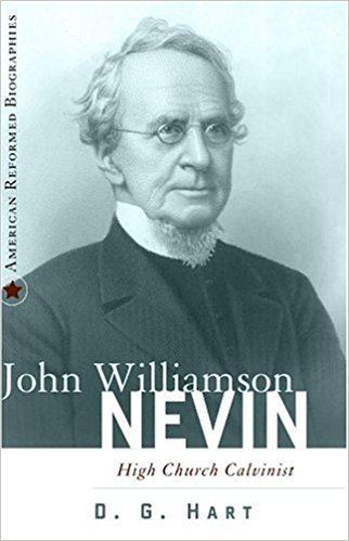 John Williamson Nevin John Williamson Nevin HighChurch Calvinist American Reformed