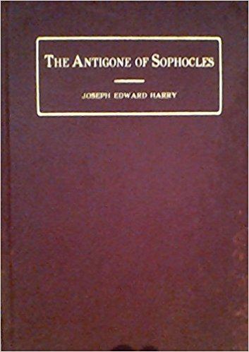 Joseph Edward Harry The Antigone of Sophocles Joseph Edward Harry Amazoncom Books