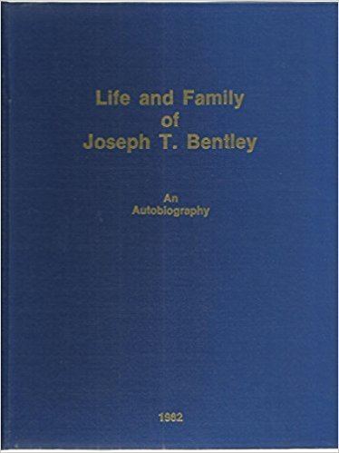 Joseph T. Bentley Life and family of Joseph T Bentley An autobiography Joseph T