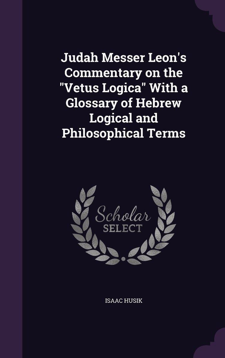 Judah Messer Leon Judah Messer Leons Commentary on the Vetus Logica With a Glossary
