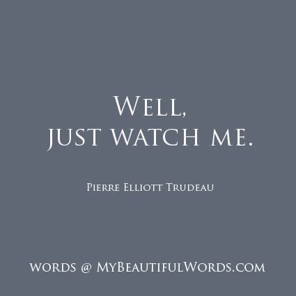 Just watch me My Beautiful Words Well Just Watch Me