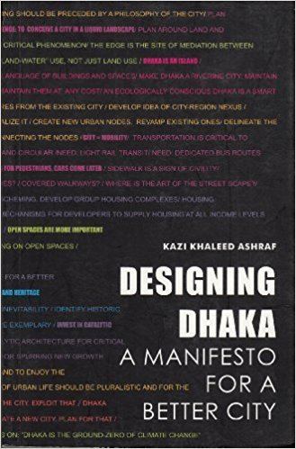 Kazi Khaleed Ashraf Designing Dhaka A Manifesto for a Better City Kazi Khaleed Ashraf