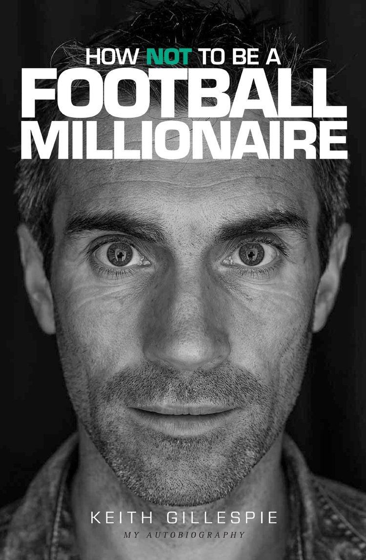Keith Gillespie How Not to be a Football Millionaire Keith Gillespie My