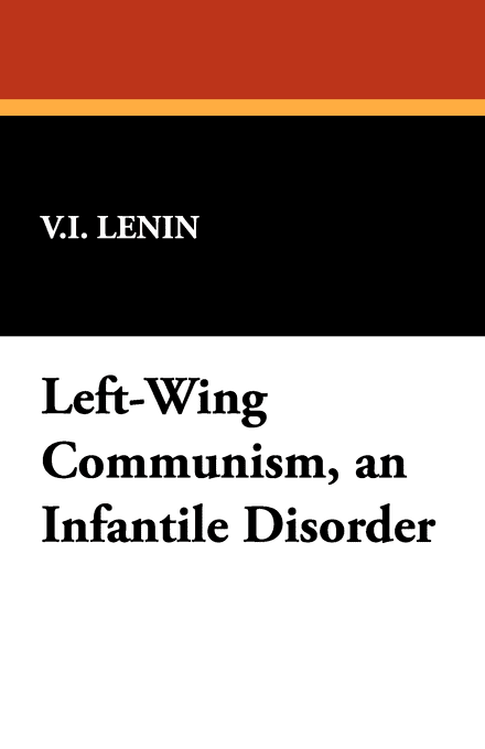 "Left Wing" Communism: An Infantile Disorder "Left Wing" Communism: An Infantile Disorder