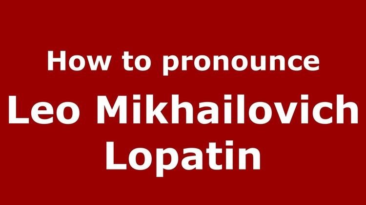 Leo Mikhailovich Lopatin How to pronounce Leo Mikhailovich Lopatin RussianRussia