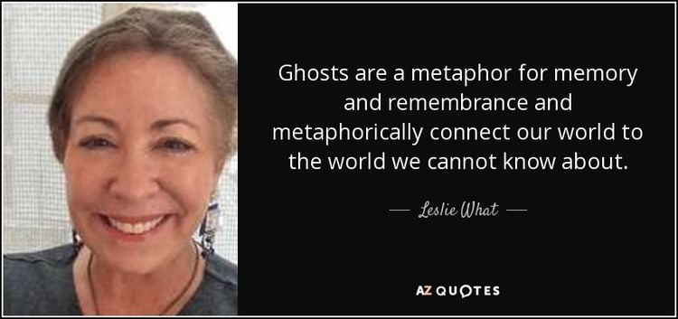 Leslie What Leslie What quote Ghosts are a metaphor for memory and remembrance
