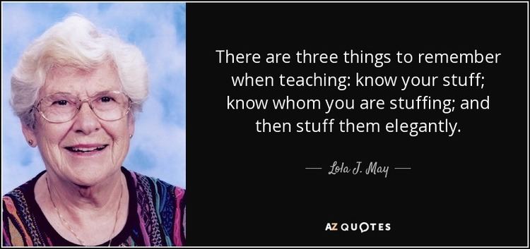 Lola J. May Lola J May quote There are three things to remember when teaching