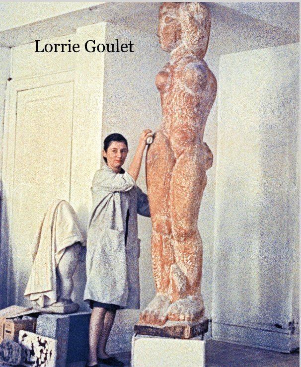 Lorrie Goulet The Sculptures of Lorrie Goulet by And five meditations on sculpture