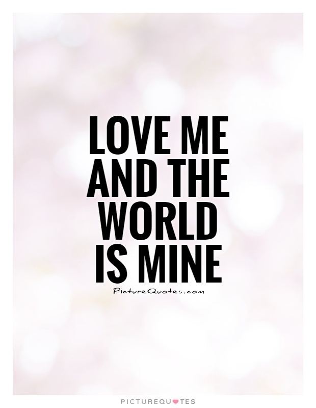 Love Me and the World Is Mine Love me and the world is mine Picture Quotes