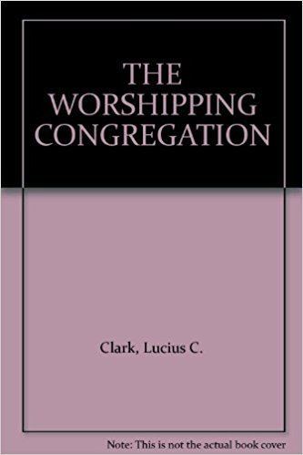 Lucius C. Clark THE WORSHIPPING CONGREGATION Lucius C Clark Amazoncom Books