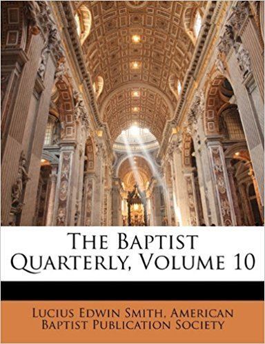 Lucius Edwin Smith The Baptist Quarterly Volume 10 Lucius Edwin Smith American