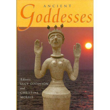 Lucy Goodison Ancient Goddesses The Myths and the Evidence by Lucy Goodison