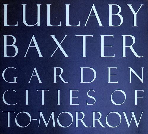 Lullaby Baxter Garden Cities of Tomorrow Lullaby Baxter Songs Reviews