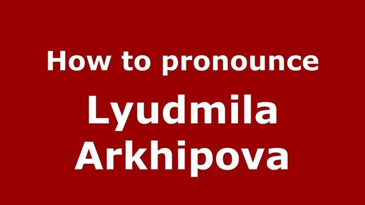 Lyudmila Arkhipova How to pronounce Lyudmila Arkhipova RussianRussia