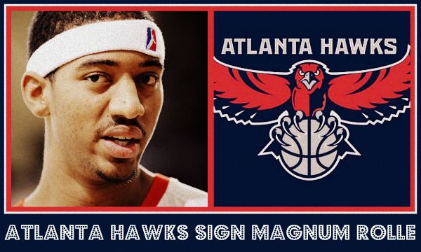 Magnum Rolle Atlanta Hawks Sign Magnum Rolle 2nd Best Name On The Team
