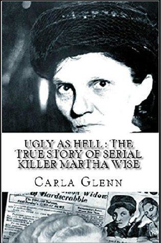 Martha Wise Ugly as Hell The True Story of Serial Killer Martha Wise by Carla