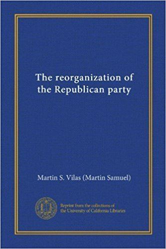 Martin S. Vilas The reorganization of the Republican party Martin S Vilas Amazon