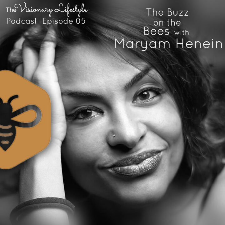 Maryam Henein VLP 05 The Buzz on the Bees with Maryam Henein Visionary Lifestyle
