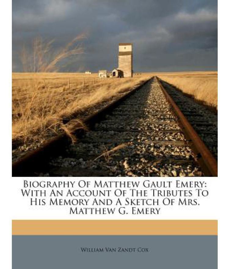 Matthew Gault Emery Biography of Matthew Gault Emery With an Account of the Tributes to