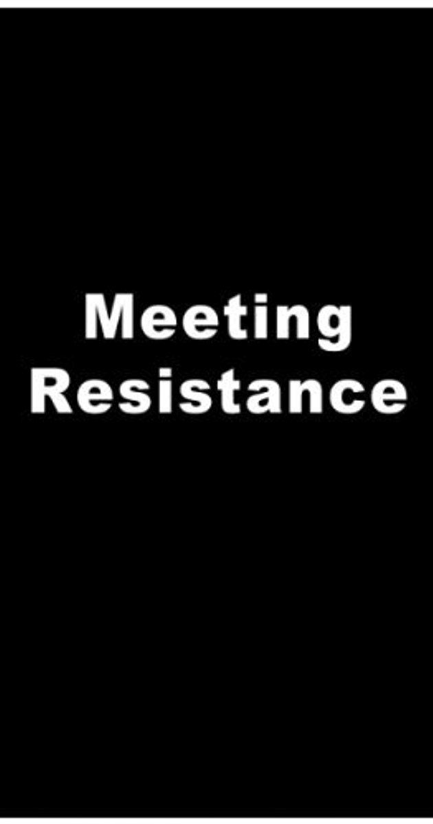Meeting Resistance Meeting Resistance 2007 IMDb
