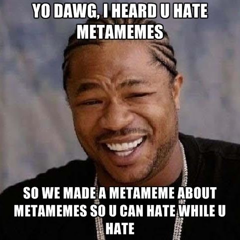 Metameme Yo Dawg I Heard U Hate Metamemes So We Made A Metameme About