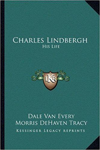 Morris DeHaven Tracy Charles Lindbergh His Life Dale Van Every Morris DeHaven Tracy