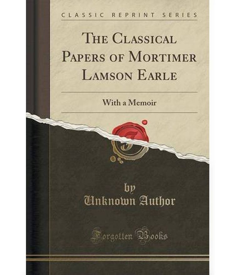 Mortimer Lamson Earle The Classical Papers of Mortimer Lamson Earle With a Memoir