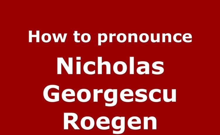 Nicholas Georgescu-Roegen How to pronounce Nicholas Georgescu Roegen RomanianRomania