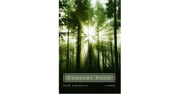 Noah Ashenhurst Comfort Food A Novel by Noah Ashenhurst