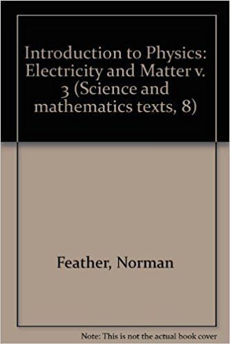 Norman Feather Introduction to Physics Electricity and Matter v 3 Norman Feather