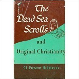 O. Preston Robinson The Dead Sea scrolls and original Christianity O Preston Robinson