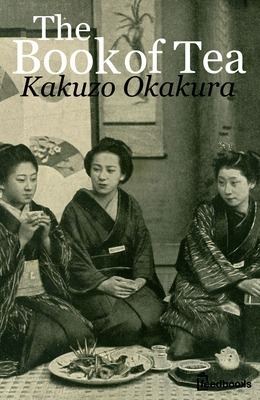 Okakura Kakuzō The Book of Tea Kakuzo Okakura Feedbooks