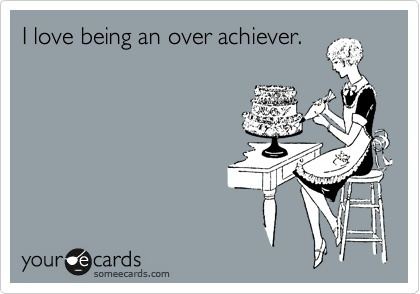 Overachievement Confessions Of An Overachiever