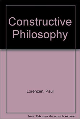 Paul Lorenzen Constructive Philosophy Paul Lorenzen 9780870235641 Amazoncom Books