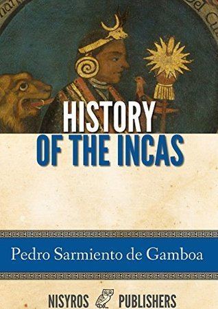 Pedro Sarmiento de Gamboa History of the Incas by Pedro Sarmiento de Gamboa Reviews