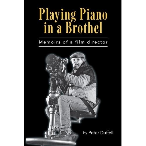 Peter Duffell PLAYING PIANO IN A BROTHEL MEMOIRS OF A FILM DIRECTOR by Peter Duffell