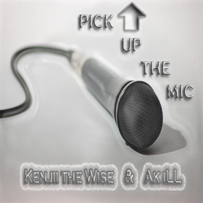 Pick Up the Mic Pick Up The Mic Kenjii the Wise x Ak iLL Explicit Universe