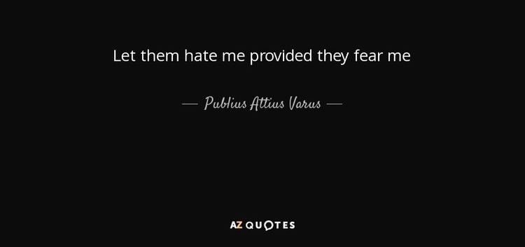 Publius Attius Varus Publius Attius Varus quote Let them hate me provided they fear me