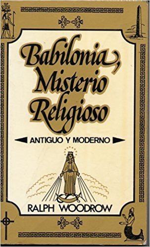 Ralph Woodrow Babilonia Misterio Religioso Antiguo Y Moderno by Ralph Woodrow