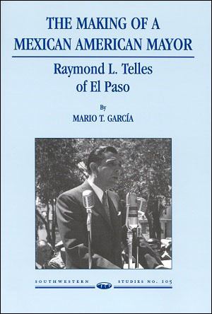 Raymond Telles The Making of a Mexican American Mayor Raymond L Telles