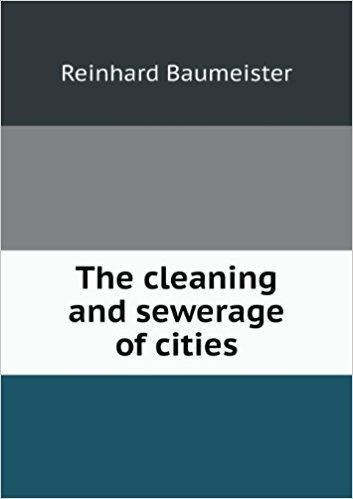 Reinhard Baumeister The Cleaning and Sewerage of Cities Reinhard Baumeister