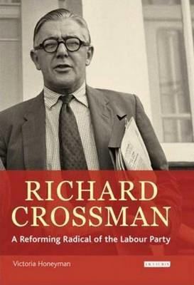 Richard Crossman Richard Crossman Pioneer of Welfare Provision and Labour Politics