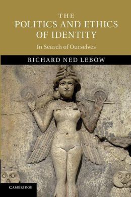Richard Ned Lebow The Politics and Ethics of Identity In Search of Ourselves by