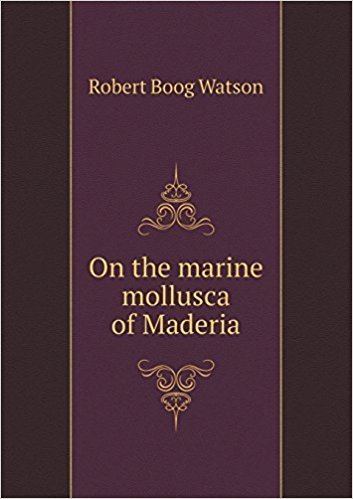 Robert Boog Watson On the marine mollusca of Maderia Robert Boog Watson 9785518710511