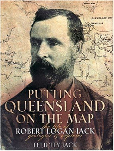 Robert Logan Jack Putting Queensland on the Map The Life of Robert Logan Jack