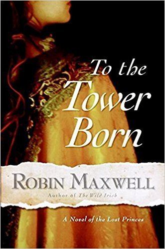 Robin Maxwell (author) To the Tower Born A Novel of the Lost Princes Robin Maxwell