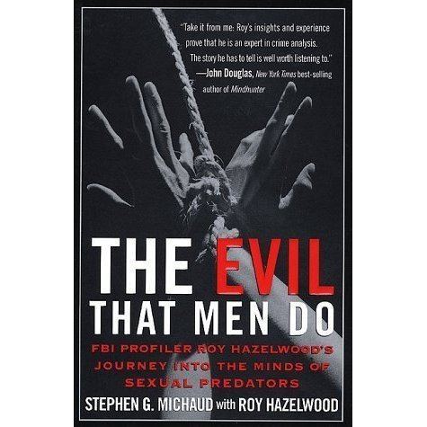 Roy Hazelwood The Evil That Men Do FBI Profiler Roy Hazelwoods Journey into the